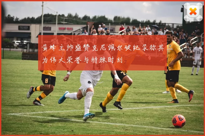 黄蜂主帅盛赞克尼佩尔破纪录称其为伟大荣誉与特殊时刻