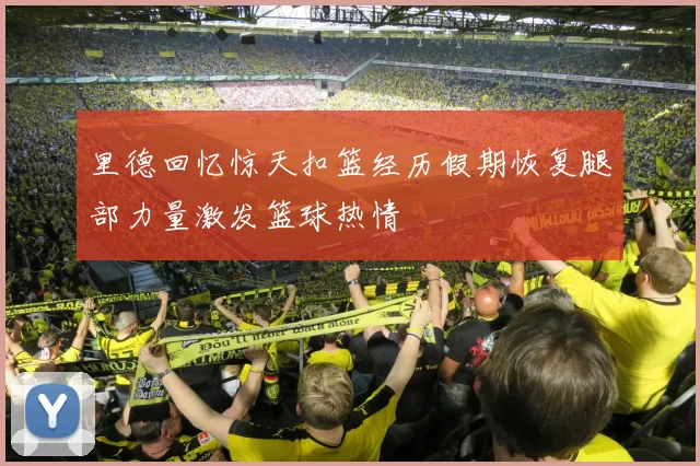 里德回忆惊天扣篮经历假期恢复腿部力量激发篮球热情
