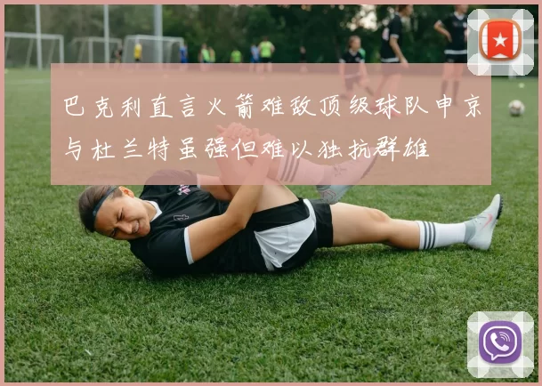 巴克利直言火箭难敌顶级球队申京与杜兰特虽强但难以独抗群雄