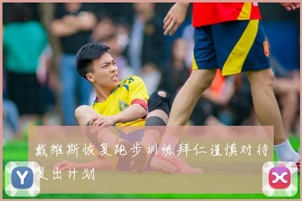 戴维斯恢复跑步训练拜仁谨慎对待复出计划
