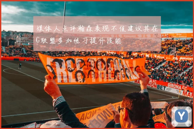 媒体人点评瀚森表现不佳建议其在G联盟多加练习提升技能