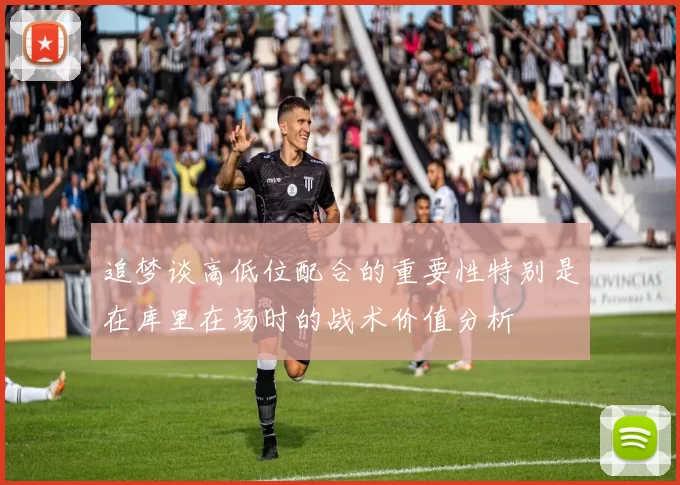 追梦谈高低位配合的重要性特别是在库里在场时的战术价值分析