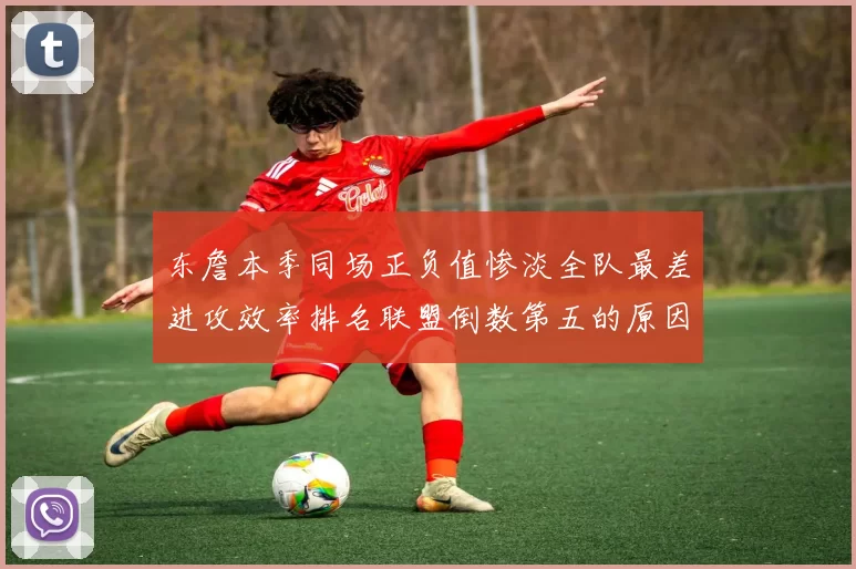 东詹本季同场正负值惨淡全队最差进攻效率排名联盟倒数第五的原因分析