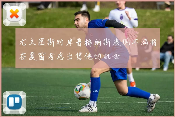 尤文图斯对库普梅纳斯表现不满将在夏窗考虑出售他的机会