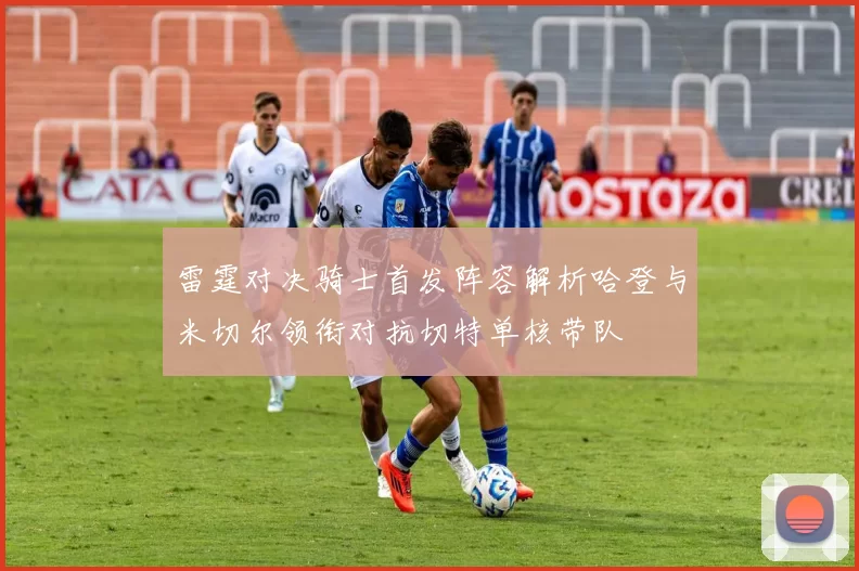 雷霆对决骑士首发阵容解析哈登与米切尔领衔对抗切特单核带队
