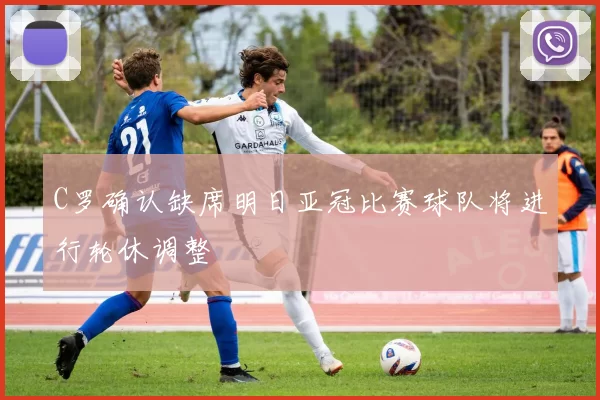 C罗确认缺席明日亚冠比赛球队将进行轮休调整