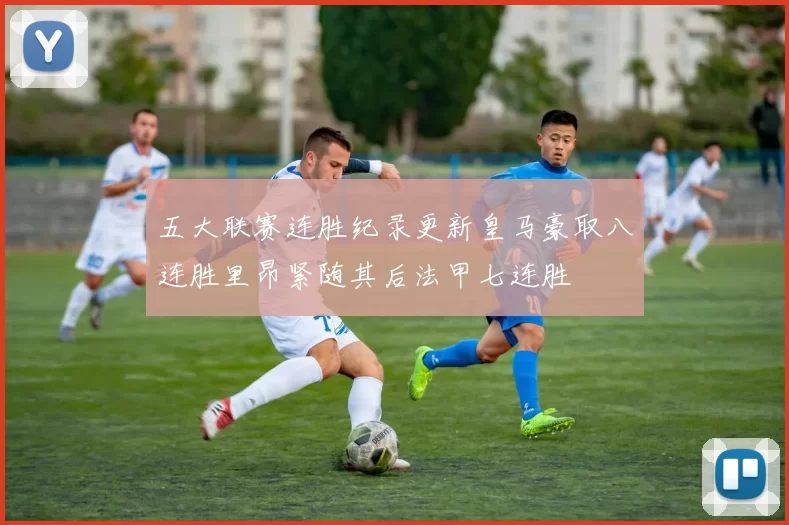 五大联赛连胜纪录更新皇马豪取八连胜里昂紧随其后法甲七连胜