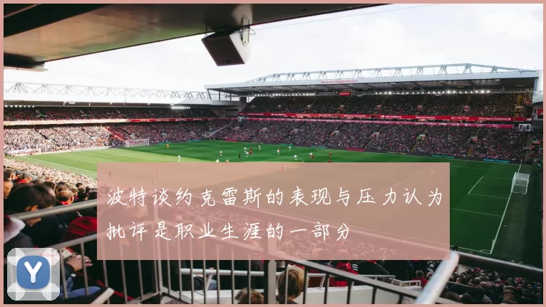 波特谈约克雷斯的表现与压力认为批评是职业生涯的一部分