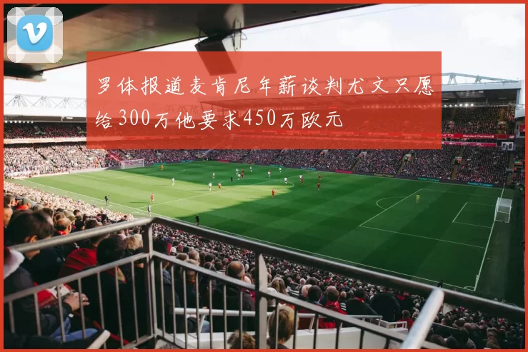罗体报道麦肯尼年薪谈判尤文只愿给300万他要求450万欧元
