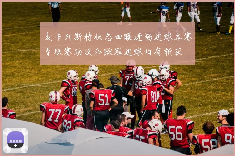 麦卡利斯特状态回暖连场进球本赛季联赛助攻和欧冠进球均有斩获